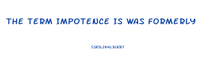 The Term Impotence Is Was Formerly Used For What Sexual Dysfunction