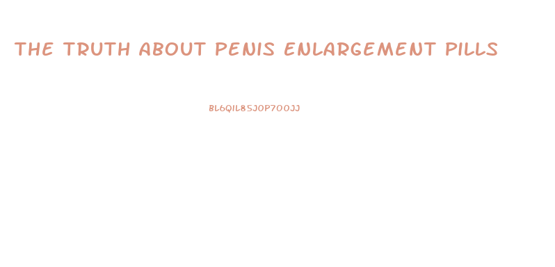 The Truth About Penis Enlargement Pills