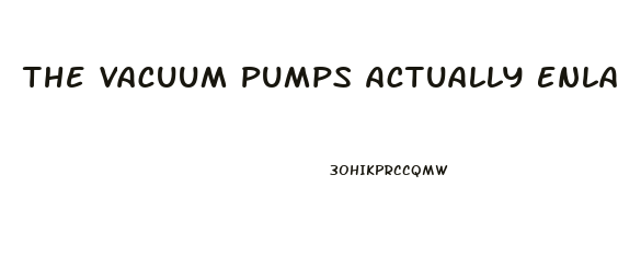 The Vacuum Pumps Actually Enlarge A Penis