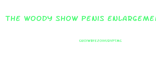 The Woody Show Penis Enlargement