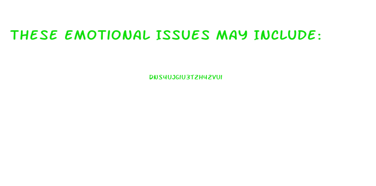 These Emotional Issues May Include: