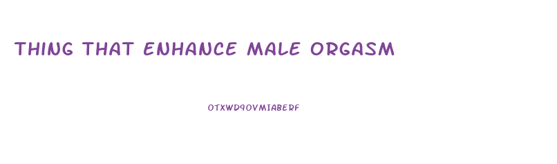 Thing That Enhance Male Orgasm