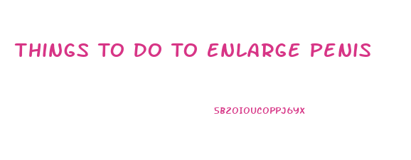 Things To Do To Enlarge Penis