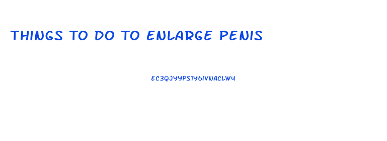 Things To Do To Enlarge Penis