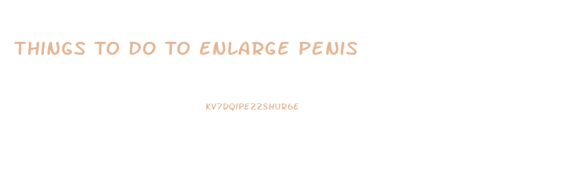 Things To Do To Enlarge Penis