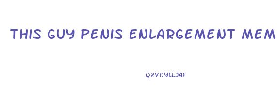 This Guy Penis Enlargement Meme