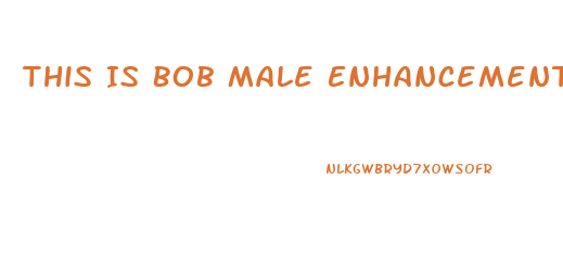 This Is Bob Male Enhancement Old Videos