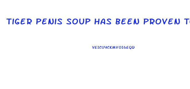 Tiger Penis Soup Has Been Proven To Enhance Male Verility