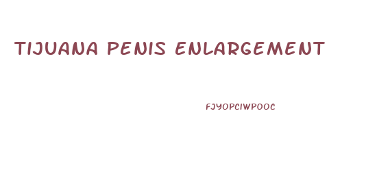 Tijuana Penis Enlargement