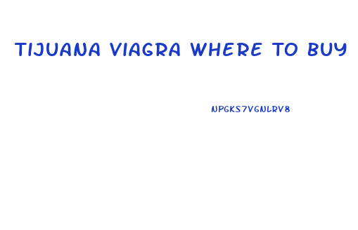 Tijuana Viagra Where To Buy