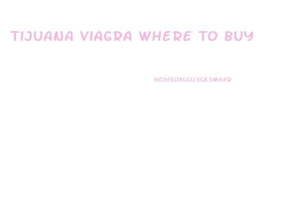 Tijuana Viagra Where To Buy