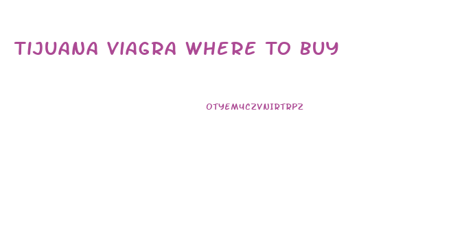 Tijuana Viagra Where To Buy