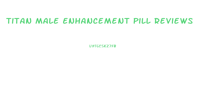 Titan Male Enhancement Pill Reviews