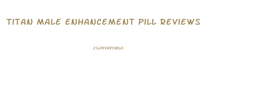 Titan Male Enhancement Pill Reviews