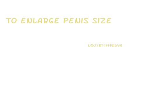 To Enlarge Penis Size