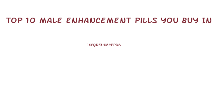 Top 10 Male Enhancement Pills You Buy In Stores