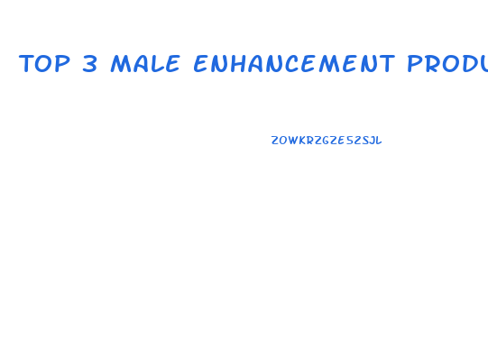 Top 3 Male Enhancement Products