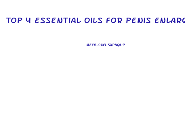 Top 4 Essential Oils For Penis Enlargement