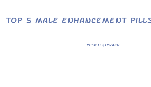 Top 5 Male Enhancement Pills 2021