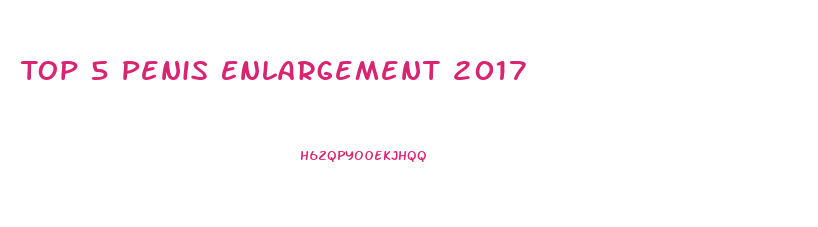 Top 5 Penis Enlargement 2017