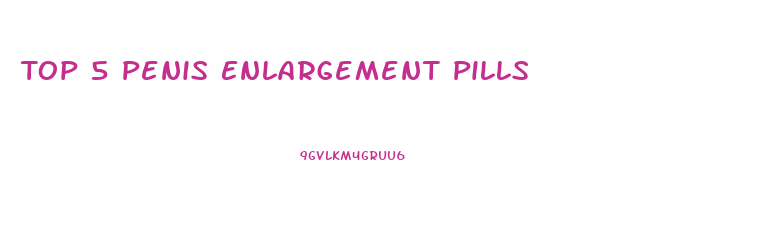 Top 5 Penis Enlargement Pills