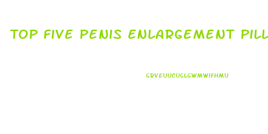 Top Five Penis Enlargement Pills