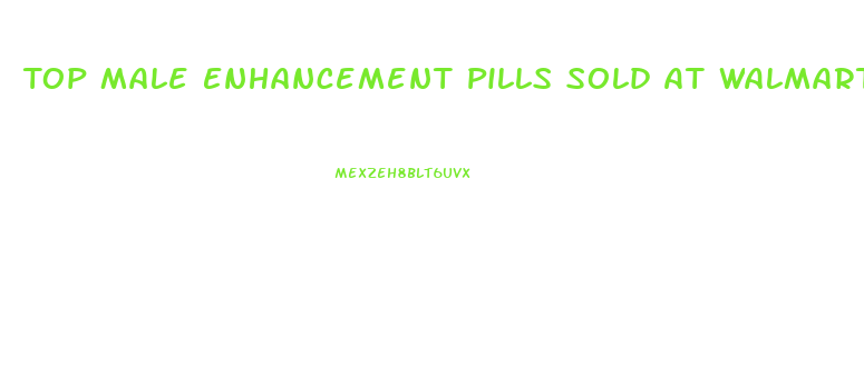 Top Male Enhancement Pills Sold At Walmart