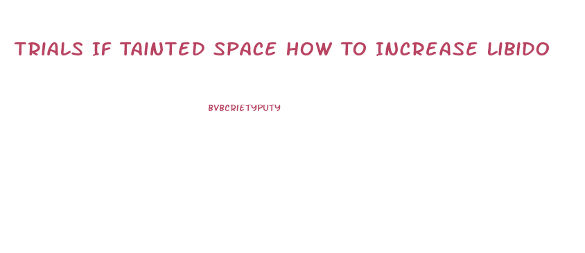 Trials If Tainted Space How To Increase Libido