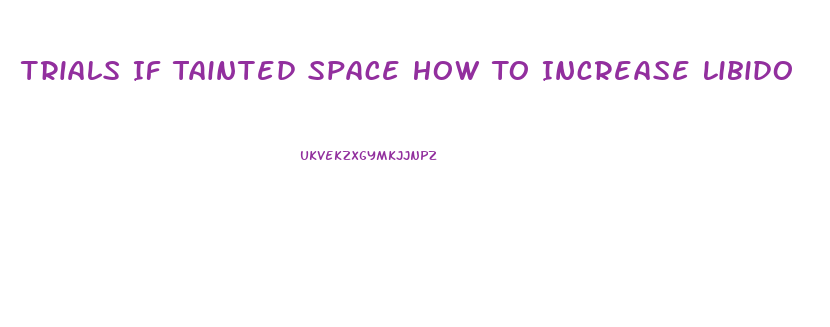 Trials If Tainted Space How To Increase Libido