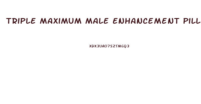 Triple Maximum Male Enhancement Pill