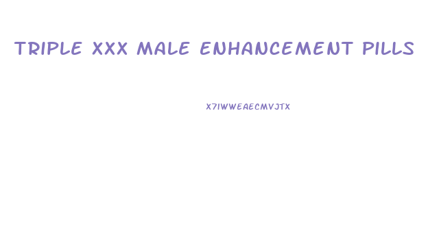 Triple Xxx Male Enhancement Pills