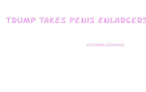 Trump Takes Penis Enlargers A Day