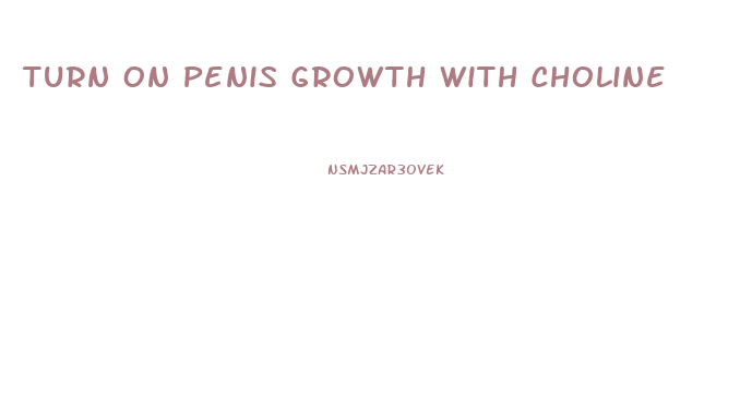 Turn On Penis Growth With Choline