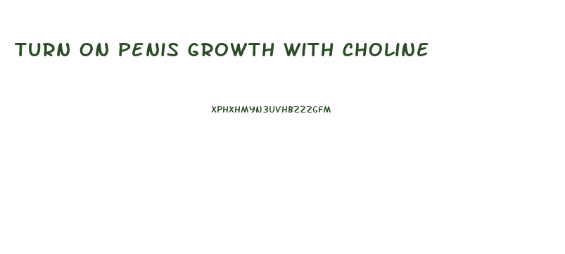 Turn On Penis Growth With Choline