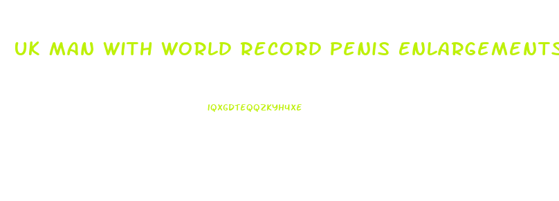 Uk Man With World Record Penis Enlargements