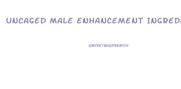 Uncaged Male Enhancement Ingredients