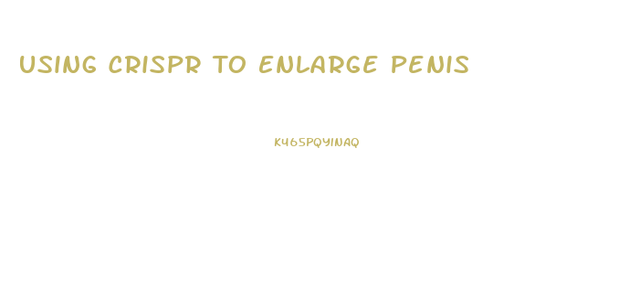 Using Crispr To Enlarge Penis