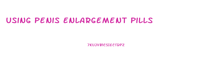 Using Penis Enlargement Pills