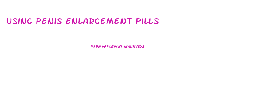 Using Penis Enlargement Pills