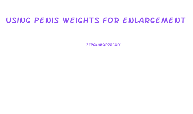 Using Penis Weights For Enlargement