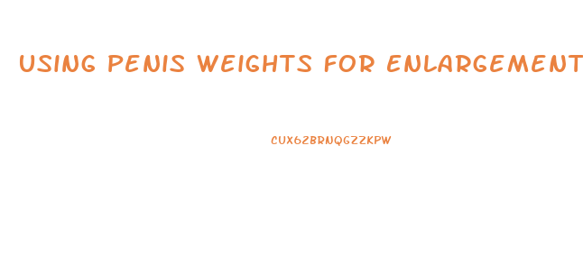 Using Penis Weights For Enlargement