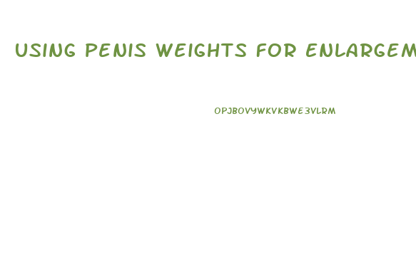 Using Penis Weights For Enlargement