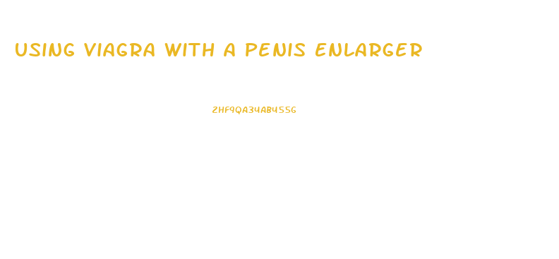 Using Viagra With A Penis Enlarger