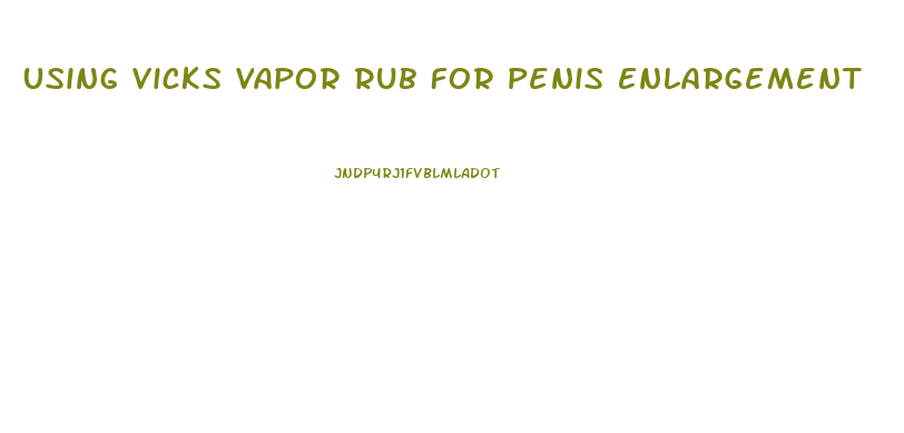 Using Vicks Vapor Rub For Penis Enlargement