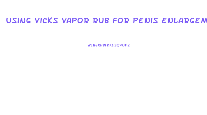 Using Vicks Vapor Rub For Penis Enlargement