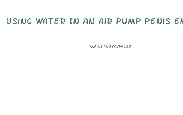 Using Water In An Air Pump Penis Enlargement