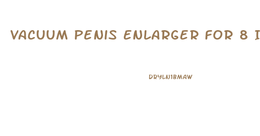 Vacuum Penis Enlarger For 8 Inch Cock