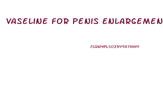Vaseline For Penis Enlargement