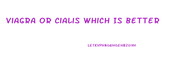 Viagra Or Cialis Which Is Better