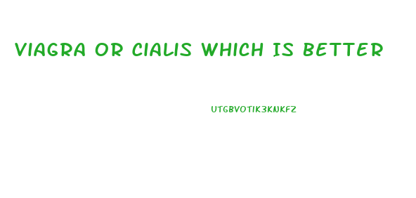 Viagra Or Cialis Which Is Better